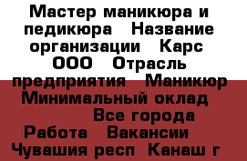 Мастер маникюра и педикюра › Название организации ­ Карс, ООО › Отрасль предприятия ­ Маникюр › Минимальный оклад ­ 50 000 - Все города Работа » Вакансии   . Чувашия респ.,Канаш г.